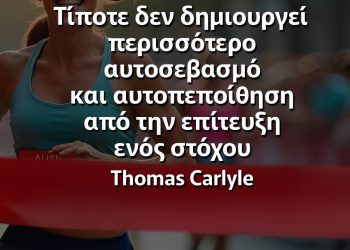 Τίποτε δεν δημιουργεί περισσότερο αυτοσεβασμό και αυτοπεποίθηση από την επίτευξη ενός στόχου Thomas Carlyle