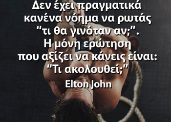 Δεν έχει πραγματικά κανένα νόημα να ρωτάς τι θα γινόταν αν - Αποφθέγματα Έλτον Τζον