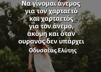 Να γίνομαι άνεμος για τον χαρταετό και χαρταετός για τον άνεμο, ακόμη και όταν ουρανός δεν υπάρχει Ελύτης