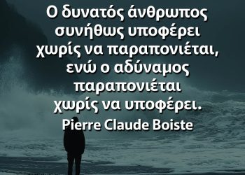 Ο δυνατός άνθρωπος συνήθως υποφέρει χωρίς να παραπονιέται, ενώ ο αδύναμος παραπονιέται χωρίς να υποφέρει