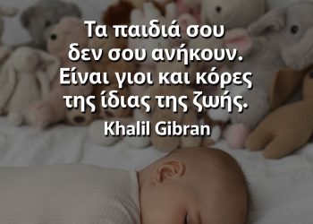 Τα παιδιά σου δεν σου ανήκουν Είναι γιοι και κόρες της ίδιας της ζωής