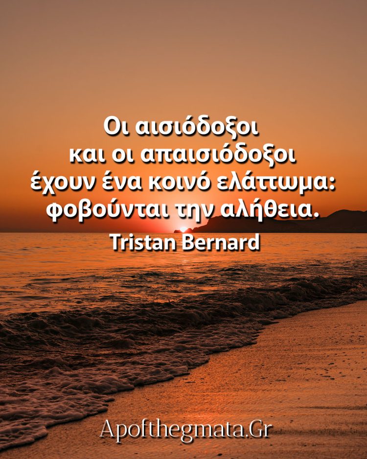 Οι αισιόδοξοι και οι απαισιόδοξοι έχουν ένα κοινό ελάττωμα φοβούνται την αλήθεια