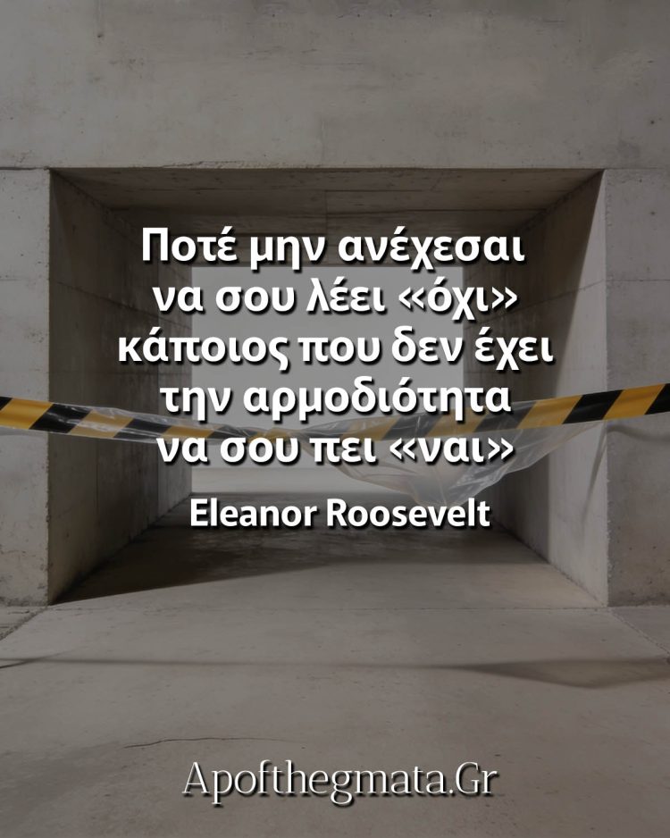 Ποτέ μην ανέχεσαι να σου λέει όχι κάποιος που δεν έχει την αρμοδιότητα να σου πει ναι