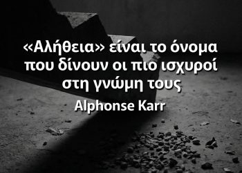 «Αλήθεια» είναι το όνομα που δίνουν οι πιο ισχυροί στη γνώμη τους - Alphonse Karr