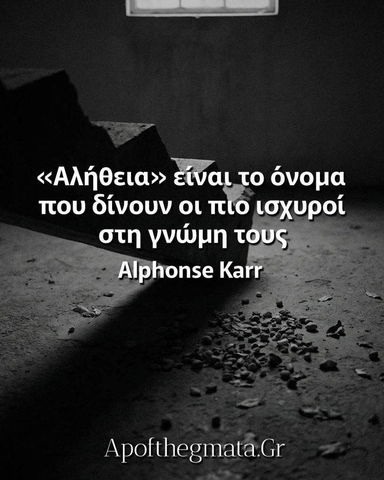 «Αλήθεια» είναι το όνομα που δίνουν οι πιο ισχυροί στη γνώμη τους - Alphonse Karr
