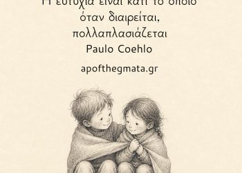 Η ευτυχία είναι κάτι το οποίο όταν διαιρείται, πολλαπλασιάζεται - Paulo Coehlo