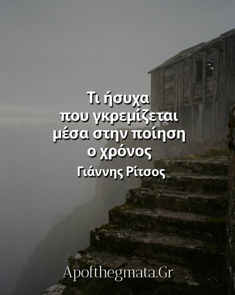 Τι ήσυχα που γκρεμίζεται μέσα στην ποίηση ο χρόνος