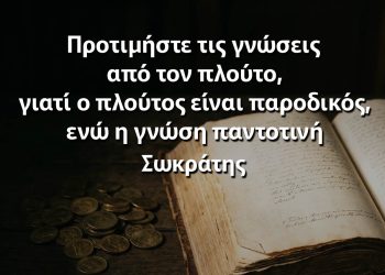 Προτιμήστε τις γνώσεις από τον πλούτο, γιατί ο πλούτος είναι παροδικός, ενώ η γνώση παντοτινή - Σωκράτης