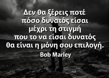 Δεν θα ξέρεις ποτέ πόσο δυνατός είσαι μέχρι τη στιγμή που το να είσαι δυνατός θα είναι η μόνη σου επιλογή