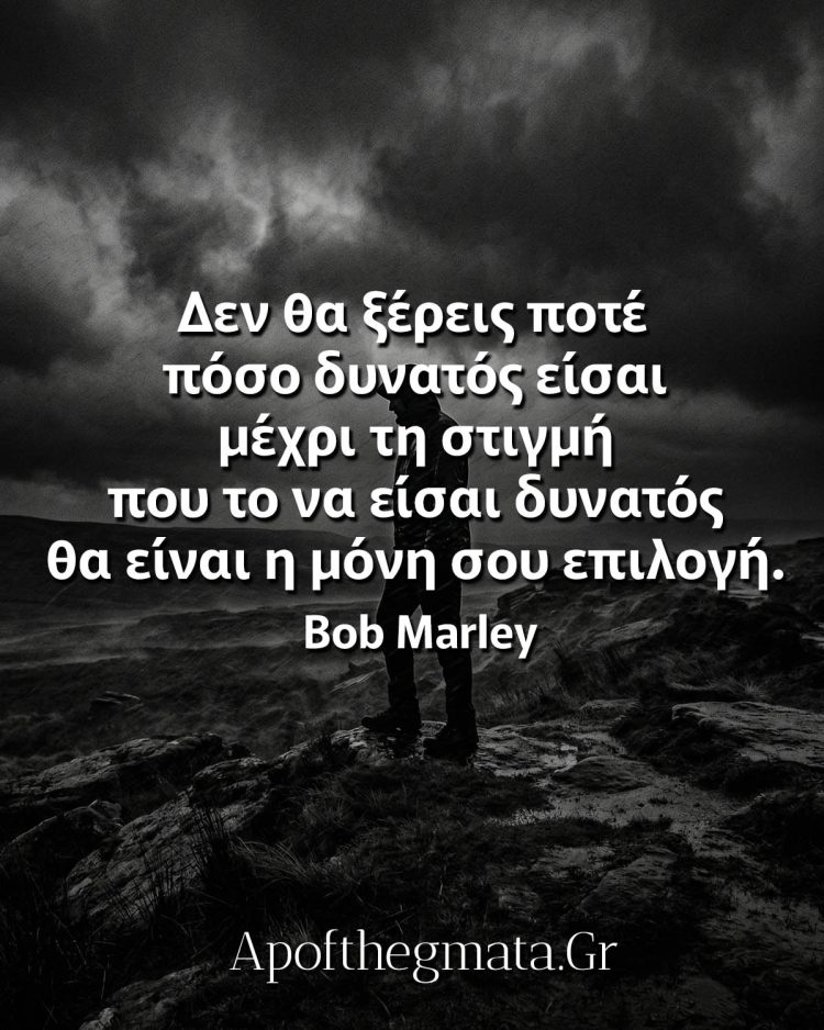 Δεν θα ξέρεις ποτέ πόσο δυνατός είσαι μέχρι τη στιγμή που το να είσαι δυνατός θα είναι η μόνη σου επιλογή