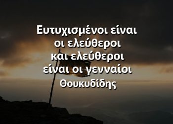 Ευτυχισμένοι είναι οι ελεύθεροι και ελεύθεροι είναι οι γενναίοι - Θουκυδίδης
