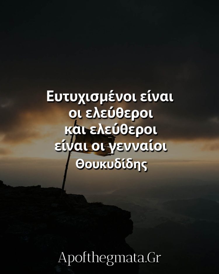 Ευτυχισμένοι είναι οι ελεύθεροι και ελεύθεροι είναι οι γενναίοι - Θουκυδίδης