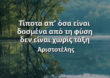 Τίποτα απ’ όσα είναι δοσμένα από τη φύση δεν είναι χωρίς τάξη - Αριστοτέλης