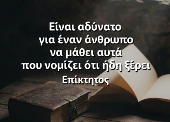 Είναι αδύνατο για έναν άνθρωπο να μάθει αυτά που νομίζει ότι ήδη ξέρει - Επίκτητος