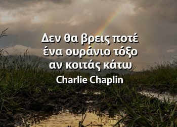 Δεν θα βρεις ποτέ ένα ουράνιο τόξο αν κοιτάς κάτω - Charlie Chaplin