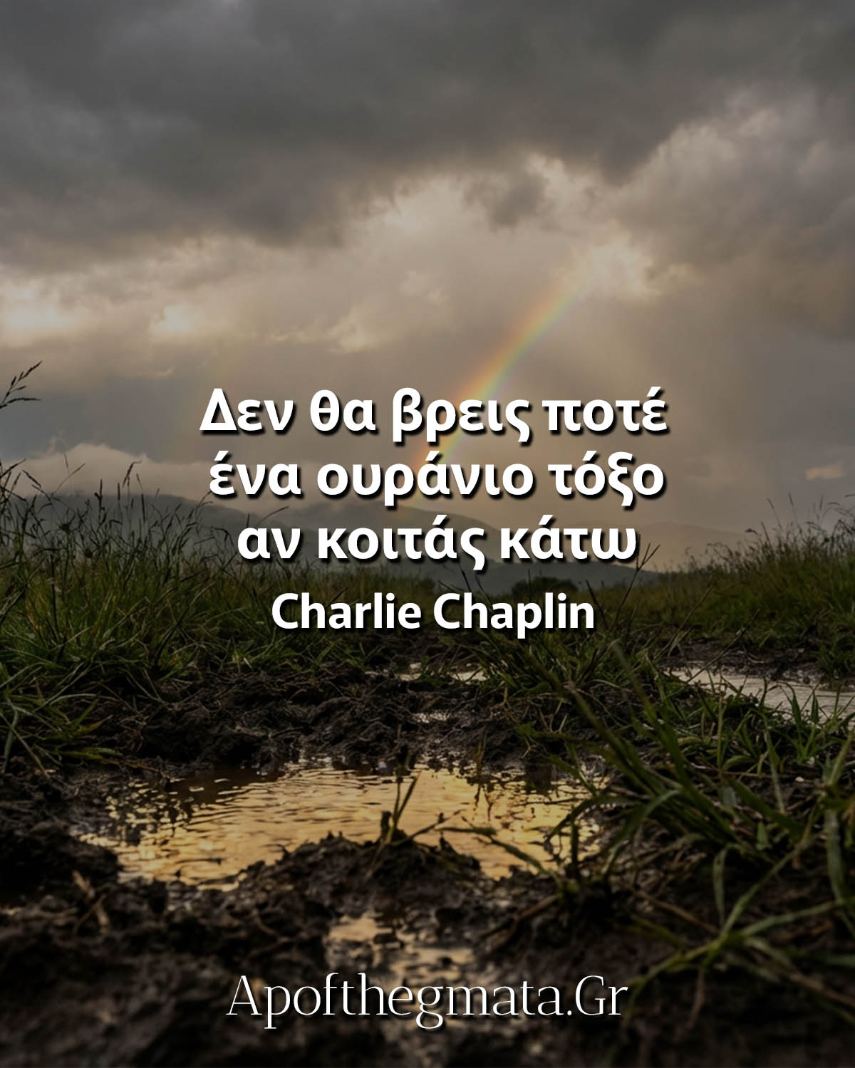 Δεν θα βρεις ποτέ ένα ουράνιο τόξο αν κοιτάς κάτω - Charlie Chaplin