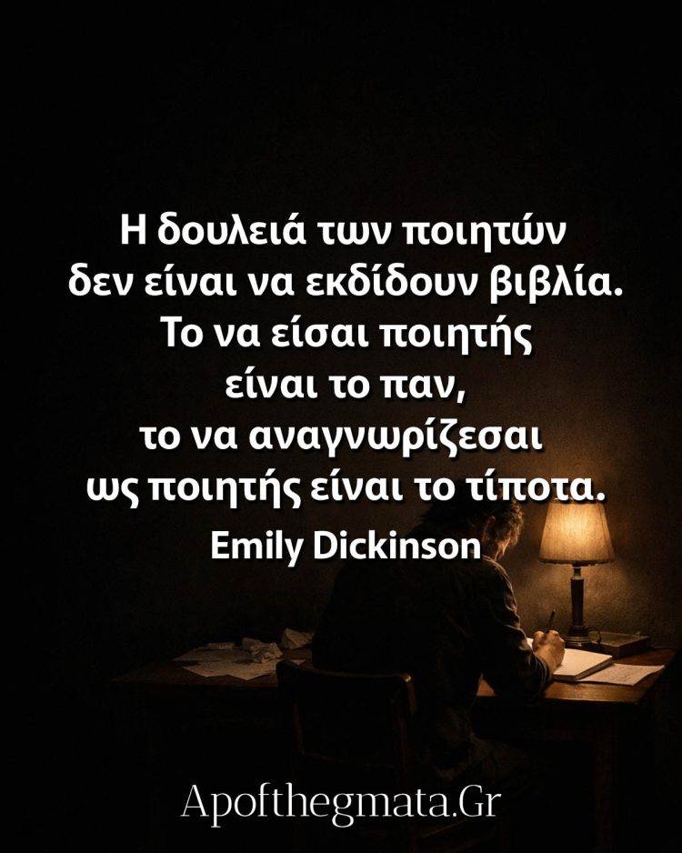 Η δουλειά των ποιητών δεν είναι να εκδίδουν βιβλία. Το να είσαι ποιητής είναι το παν, το να αναγνωρίζεσαι ως ποιητής είναι το τίποτα. - Emily Dickinson
