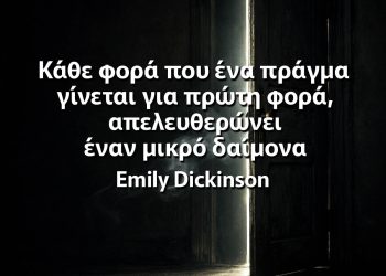 Κάθε φορά που ένα πράγμα γίνεται για πρώτη φορά, απελευθερώνει έναν μικρό δαίμονα - Emily Dickinson