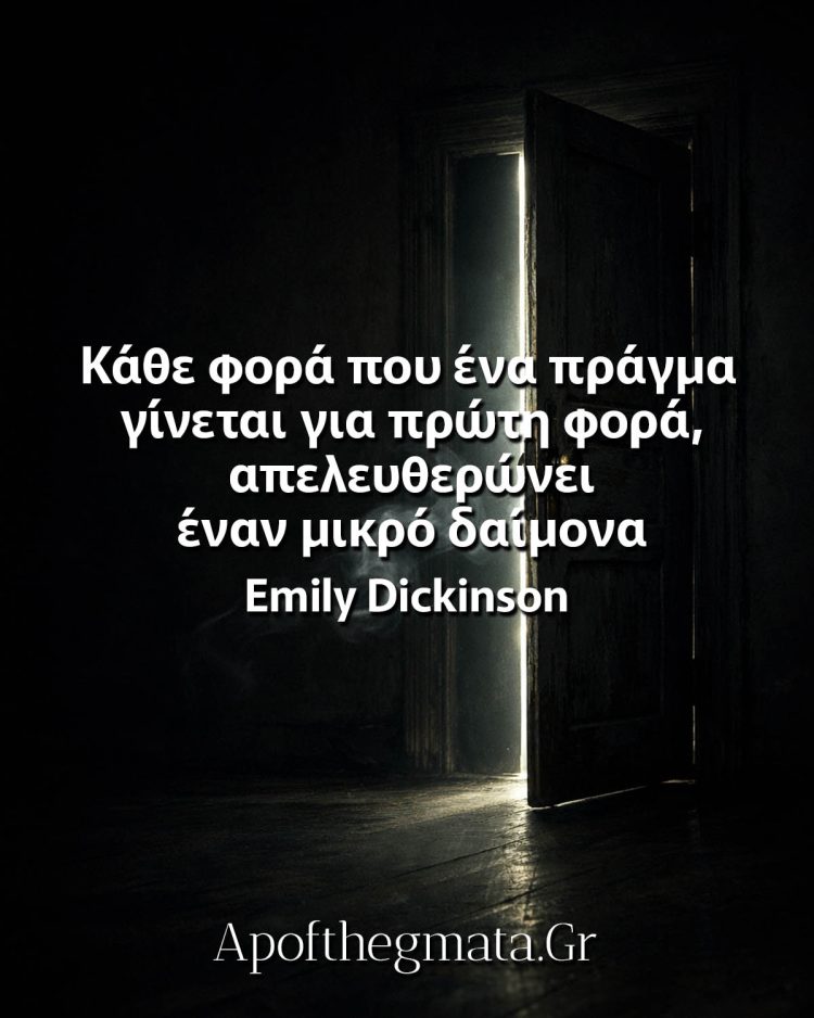 Κάθε φορά που ένα πράγμα γίνεται για πρώτη φορά, απελευθερώνει έναν μικρό δαίμονα - Emily Dickinson