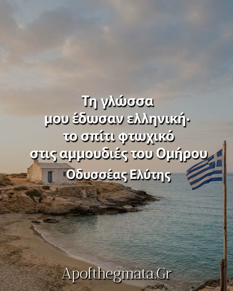 Τη γλώσσα μού έδωσαν ελληνική· το σπίτι φτωχικό στις αμμουδιές του Ομήρου