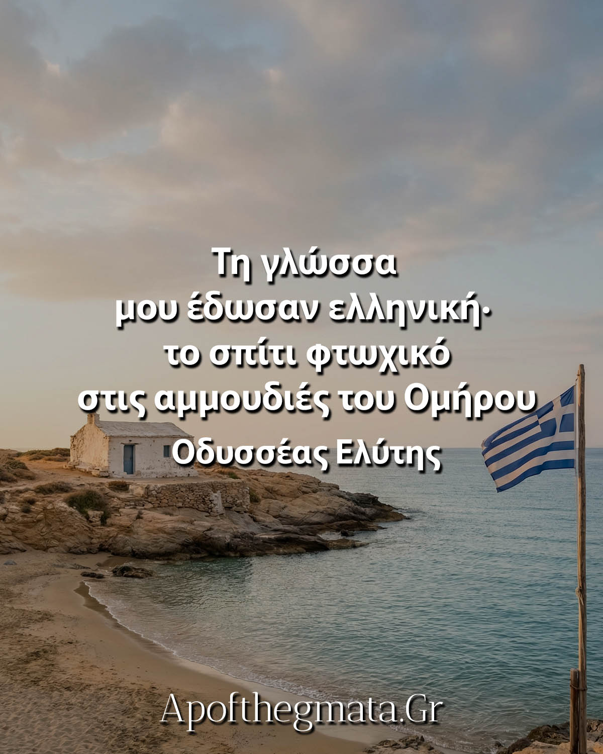 Τη γλώσσα μού έδωσαν ελληνική· το σπίτι φτωχικό στις αμμουδιές του Ομήρου