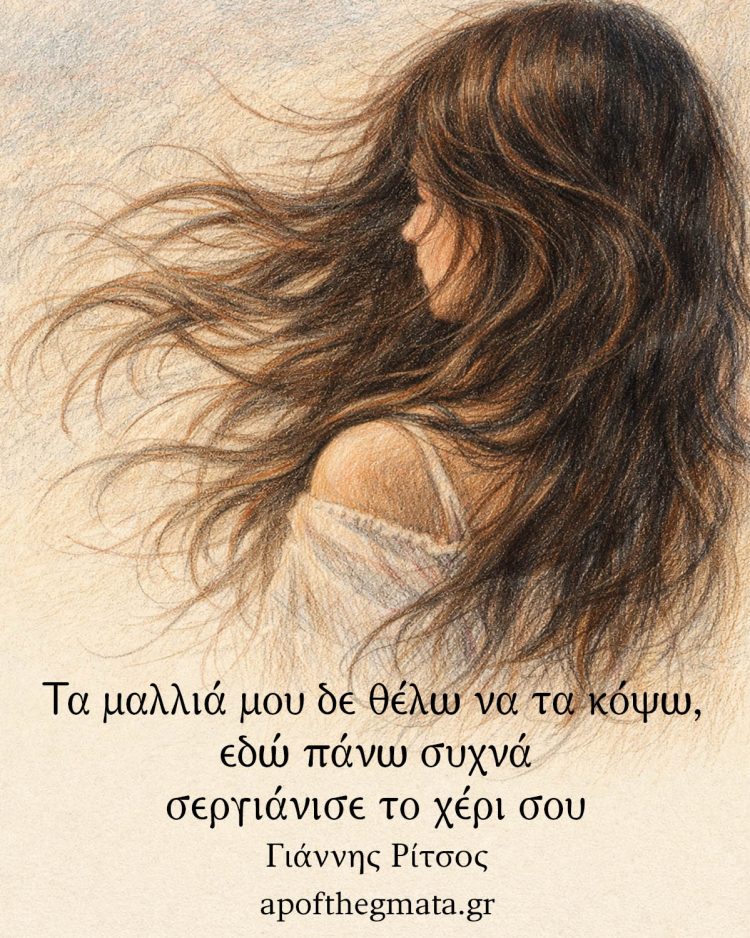 Τα μαλλιά μου δε θέλω να τα κόψω, εδώ πάνω συχνά σεργιάνισε το χέρι σου. Γιάννης Ρίτσος