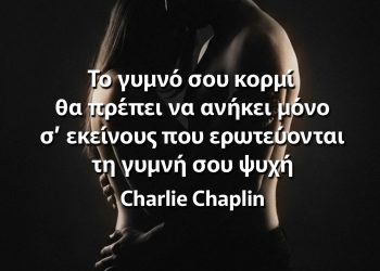 Το γυμνό σου κορμί θα πρέπει να ανήκει μόνο σ’ εκείνους που ερωτεύονται τη γυμνή σου ψυχή - Charlie Chaplin