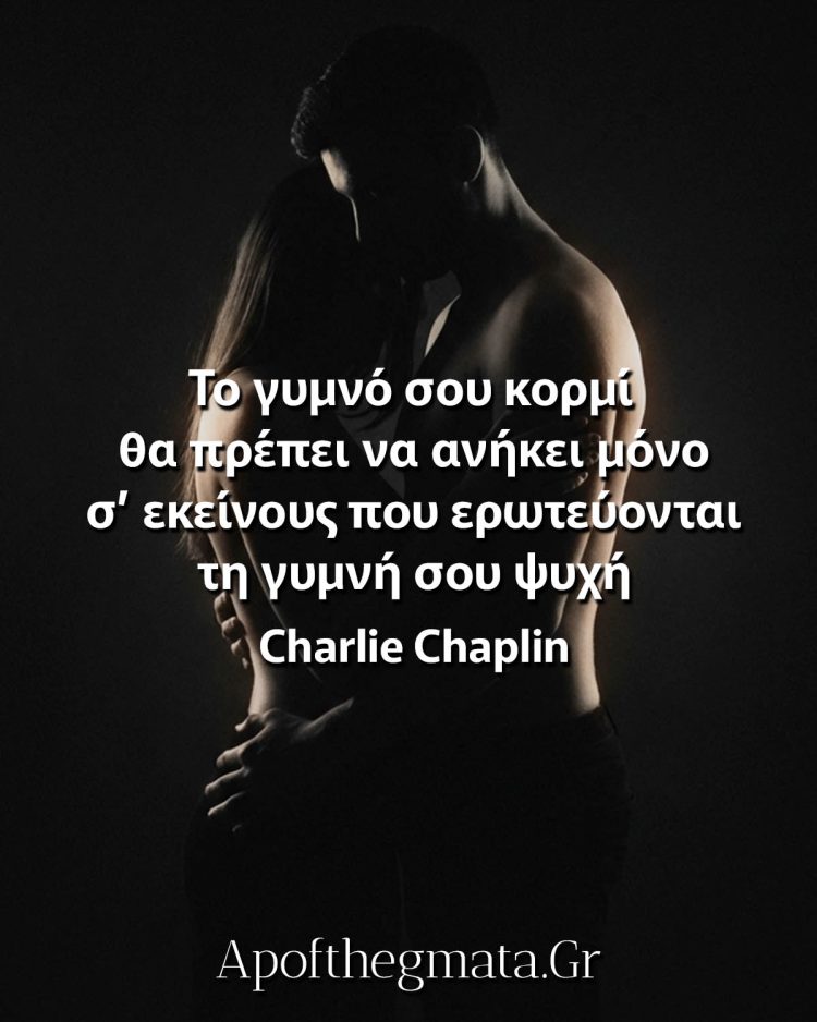 Το γυμνό σου κορμί θα πρέπει να ανήκει μόνο σ’ εκείνους που ερωτεύονται τη γυμνή σου ψυχή - Charlie Chaplin