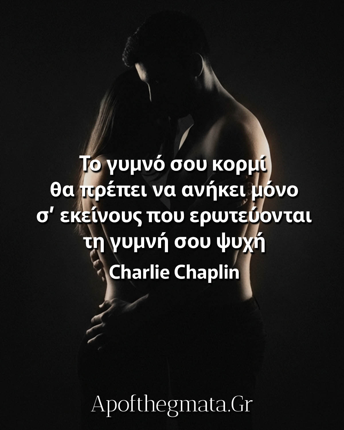 Το γυμνό σου κορμί θα πρέπει να ανήκει μόνο σ’ εκείνους που ερωτεύονται τη γυμνή σου ψυχή - Charlie Chaplin