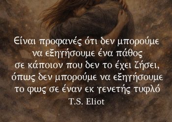 "Είναι προφανές ότι δεν μπορούμε να εξηγήσουμε ένα πάθος σε κάποιον που δεν το έχει ζήσει, όπως δεν μπορούμε να εξηγήσουμε το φως σε έναν εκ γενετής τυφλό." - T.S. Eliot