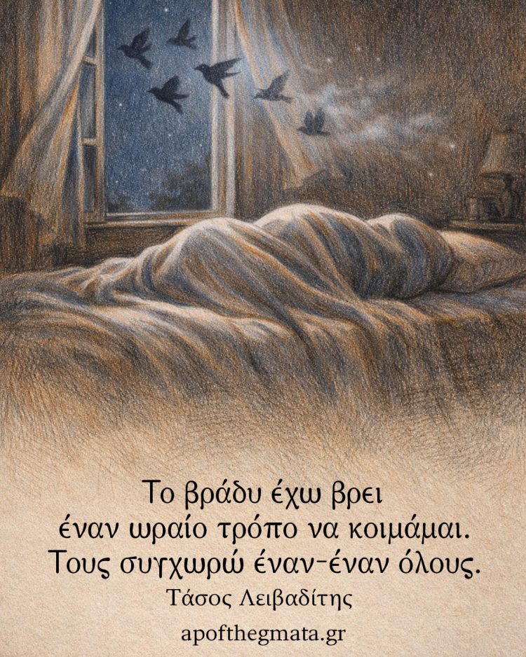 Το βράδυ έχω βρει έναν ωραίο τρόπο να κοιμάμαι. Τους συγχωρώ έναν-έναν όλους. - Τάσος Λειβαδίτης