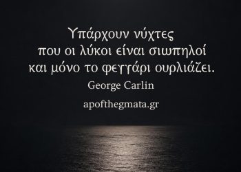 Υπάρχουν νύχτες που οι λύκοι είναι σιωπηλοί και μόνο το φεγγάρι ουρλιάζει - George Carlin