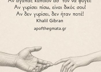 Αν αγαπάς κάποιον άσ’ τον να φύγει! Αν γυρίσει πίσω, είναι δικός σου! Αν δεν γυρίσει, δεν ήταν ποτέ! - Khalil Gibran
