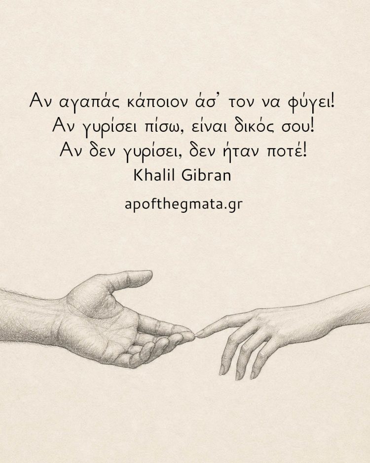 Αν αγαπάς κάποιον άσ’ τον να φύγει! Αν γυρίσει πίσω, είναι δικός σου! Αν δεν γυρίσει, δεν ήταν ποτέ! - Khalil Gibran
