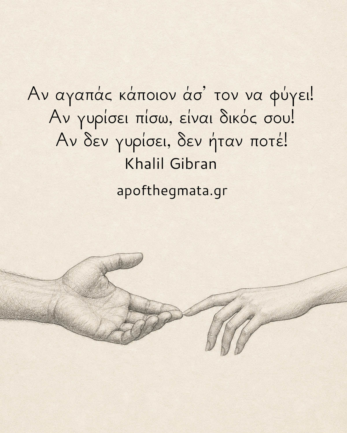 Αν αγαπάς κάποιον άσ’ τον να φύγει! Αν γυρίσει πίσω, είναι δικός σου! Αν δεν γυρίσει, δεν ήταν ποτέ! - Khalil Gibran