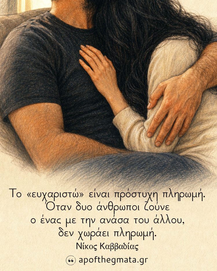 Το «ευχαριστώ» είναι πρόστυχη πληρωμή. Όταν δυο άνθρωποι ζούνε ο ένας με την ανάσα του άλλου, δεν χωράει πληρωμή. - Νίκος Καββαδίας
