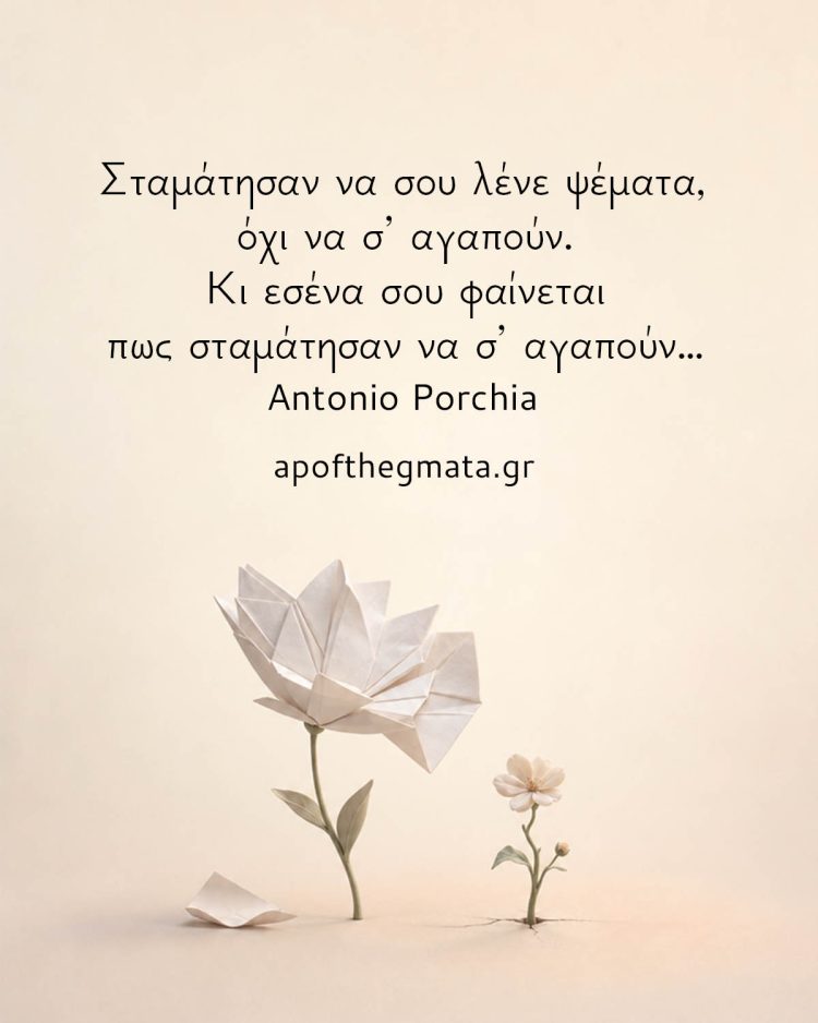 Σταμάτησαν να σου λένε ψέματα, όχι να σ’ αγαπούν. Κι εσένα σου φαίνεται πως σταμάτησαν να σ’ αγαπούν… - Antonio Porchia