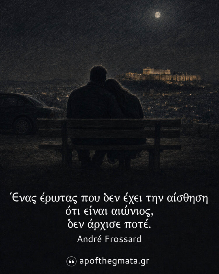 Ένας έρωτας που δεν έχει την αίσθηση ότι είναι αιώνιος, δεν άρχισε ποτέ - André Frossard