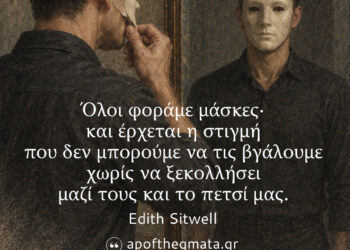 Όλοι φοράμε μάσκες· και έρχεται η στιγμή που δεν μπορούμε να τις βγάλουμε χωρίς να ξεκολλήσει μαζί τους και το πετσί μας. - Edith Sitwell